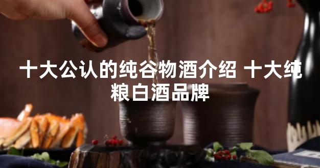 十大公认的纯谷物酒介绍 十大纯粮白酒品牌